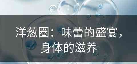 洋葱圈：味蕾的盛宴，身体的滋养